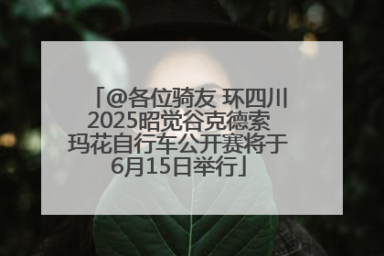 @各位骑友 环四川2025昭觉谷克德索玛花自行车公开赛将于6月15日举行