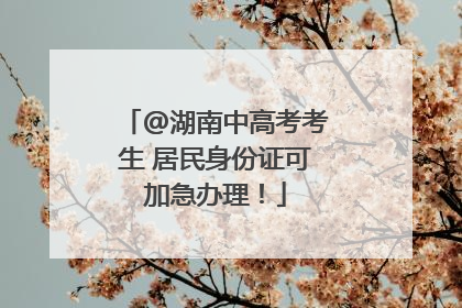 @湖南中高考考生 居民身份证可加急办理！
