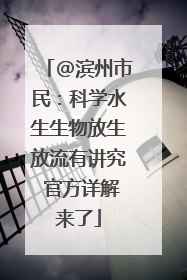 @滨州市民：科学水生生物放生放流有讲究 官方详解来了