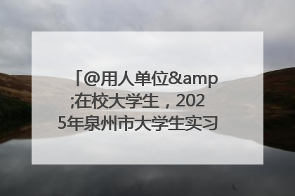 @用人单位&在校大学生，2025年泉州市大学生实习“扬帆计划”来啦！