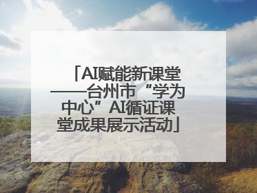 AI赋能新课堂——台州市“学为中心”AI循证课堂成果展示活动