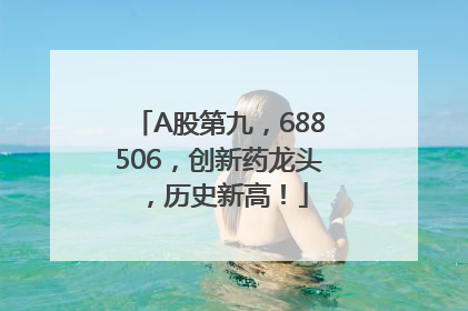 A股第九，688506，创新药龙头，历史新高！