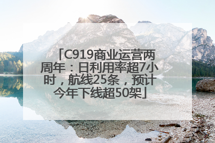 C919商业运营两周年：日利用率超7小时，航线25条，预计今年下线超50架