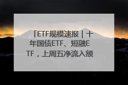 ETF规模速报｜十年国债ETF、短融ETF，上周五净流入额均超20亿元