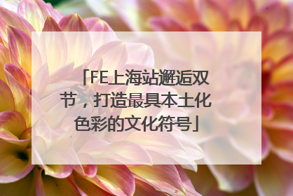 FE上海站邂逅双节，打造最具本土化色彩的文化符号