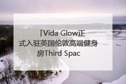 Vida Glow正式入驻英国伦敦高端健身房Third Space，携手共创高品质健康美丽生活哲学