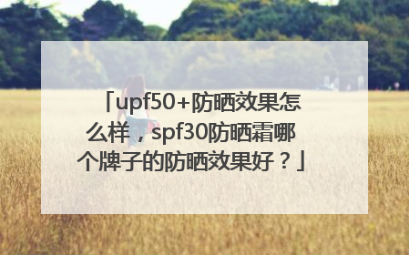 upf50+防晒效果怎么样，spf30防晒霜哪个牌子的防晒效果好？